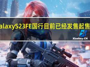 三星GalaxyS23FE国行目前已经发售起售价为4399元