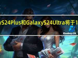 三星GalaxyS24 GalaxyS24Plus和GalaxyS24Ultra将于1月17日上市1月26日开始发货