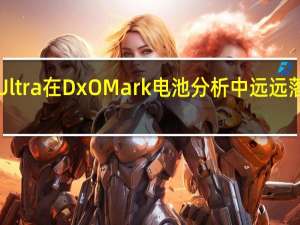 三星GalaxyS24Ultra在DxOMark电池分析中远远落后于GalaxyS23Ultra