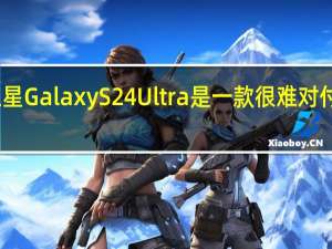 三星Galaxy S24 Ultra 是一款很难对付的手机