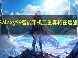 三星GalaxyS9智能手机二重奏将在增强现实中展示
