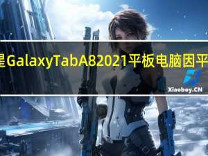 三星GalaxyTabA82021平板电脑因平整度泄露