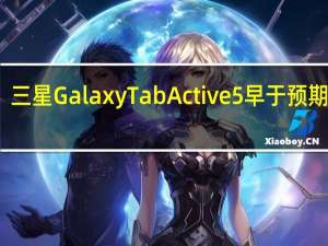 三星GalaxyTabActive5早于预期上市