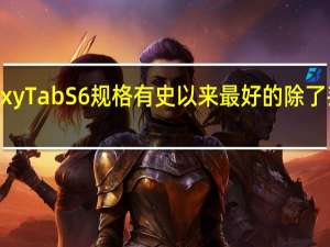 三星Galaxy Tab S6规格有史以来最好的除了丢失的耳机插孔