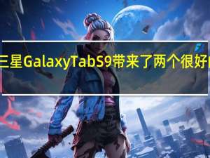 三星Galaxy Tab S9带来了两个很好的更新