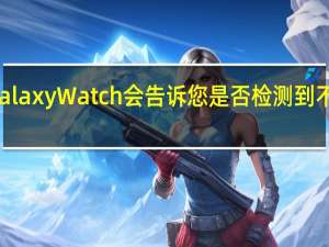 三星Galaxy Watch会告诉您是否检测到不规则的心律