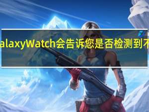 三星Galaxy Watch会告诉您是否检测到不规则的心律