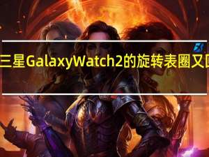 三星GalaxyWatch2的旋转表圈又回来了