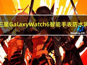 三星Galaxy Watch 6智能手表防水吗
