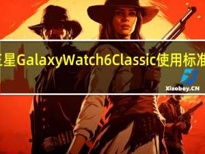 三星Galaxy Watch 6 Classic使用标准表带吗