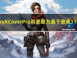 三星GalaxyXCoverPro将更新为基于安卓11的一个UI 3.0