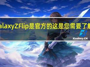 三星Galaxy Z Flip是官方的 这是您需要了解的所有信息