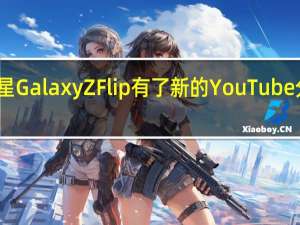 三星Galaxy Z Flip有了新的YouTube分屏模式