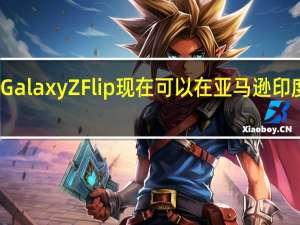 三星Galaxy Z Flip现在可以在亚马逊印度网上预订