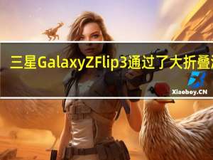 三星Galaxy Z Flip 3 通过了大折叠测试