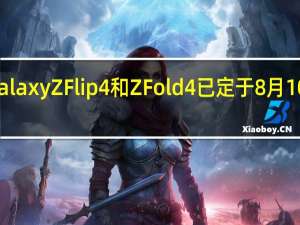 三星GalaxyZFlip4和ZFold4已定于8月10日正式登场