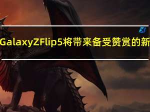 三星Galaxy Z Flip 5将带来备受赞赏的新颖性