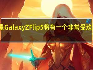 三星Galaxy Z Flip 5将有一个非常受欢迎的改进