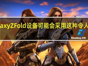 三星GalaxyZFold设备可能会采用这种令人惊讶的新设计