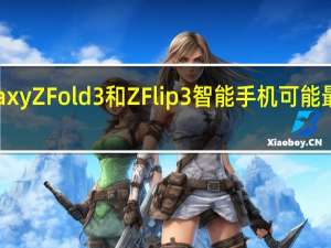 三星GalaxyZFold3和ZFlip3智能手机可能最终获得IP等级