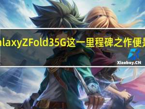 三星Galaxy Z Fold3 5G这一里程碑之作便是最好的例证