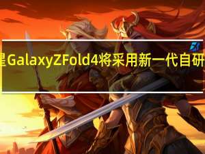三星GalaxyZFold4将采用新一代自研UTG玻璃