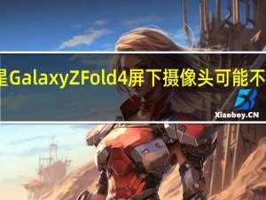 三星Galaxy Z Fold 4屏下摄像头可能不那么显眼