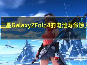 三星Galaxy Z Fold 4 的电池寿命惊人地好
