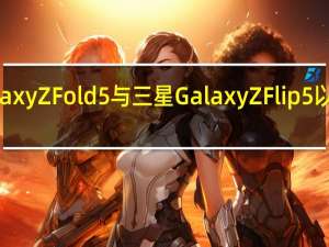三星GalaxyZFold5与三星GalaxyZFlip5以及耳机等新品