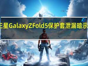 三星Galaxy Z Fold 5保护套泄漏暗示其设计