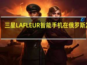 三星LAFLEUR智能手机在俄罗斯发布