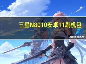 三星N8010安卓11刷机包（三星n8010）