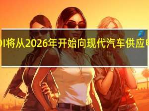 三星SDI将从2026年开始向现代汽车供应电动汽车电池