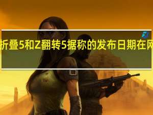 三星Z折叠5和Z翻转5据称的发布日期在网上浮出水面