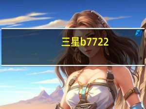 三星b7722（b7732三星手机）