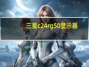 三星c24rg50显示器（三星c32r500评测,评测分享三星显示器哪款比较好点）