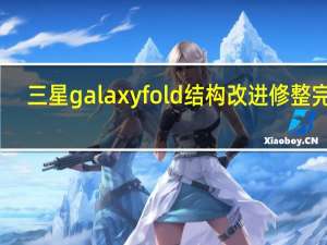 三星galaxyfold结构改进修整完成（三星为Galaxy Fold用户提供了更换屏幕的机会）