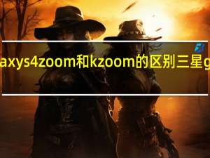 三星galaxy s4 zoom和k zoom的区别 三星galaxykzoom