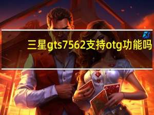 三星gts7562支持otg功能吗（三星gts7562）