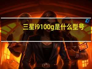 三星i9100g是什么型号（三星i9100怎么样）