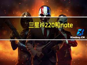 三星i9220和note（三星Galaxy及note及i9228和i9220是一样的吗）