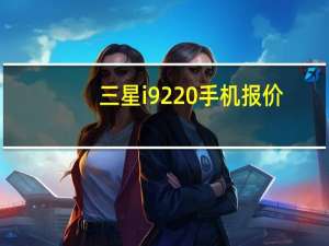 三星i9220手机报价（9228三星报价）