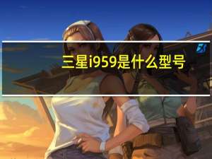 三星i959是什么型号（三星i9505）