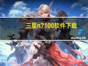 三星n7100软件下载（三星手机官网n7100(三星N三星n7100)）