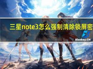 三星note3怎么强制清除锁屏密码（三星note3怎么样）