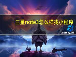 三星note 3怎么样找小程序（三星note3怎么样）