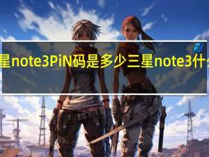 三星note3PiN码是多少 三星note3什么时候出