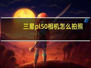 三星pl50相机怎么拍照（三星pl50相机）