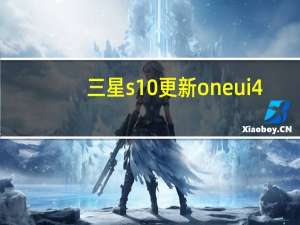 三星s10更新one ui4.0（三星安卓10更新发布好锁One UI定制应用）