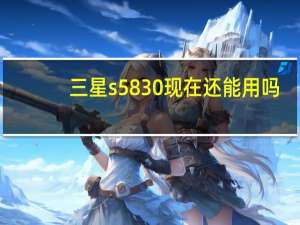 三星s5830现在还能用吗（三星s5830系统升级）